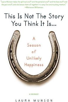 This Is Not the Story You Think It Is...: A Season of Unlikely Happiness - Laura Munson