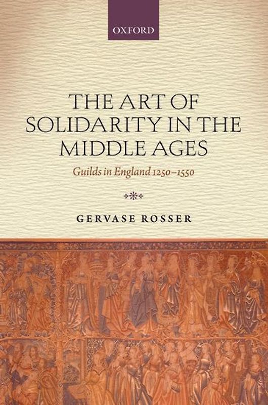 The Art of Solidarity in the Middle Ages: Guilds in England 1250-1550 - Rosser, Gervase