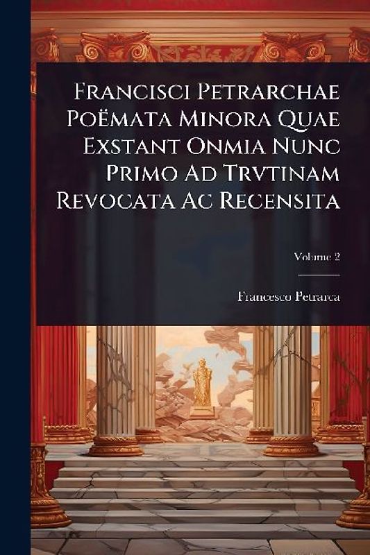 Francisci Petrarchae Poëmata Minora Quae Exstant Onmia Nunc Primo Ad Trvtinam Revocata Ac Recensita