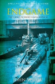 Endgame: The U-Boat Inshore Campaign 1944-45 (Spellmount Military Studies) - John White