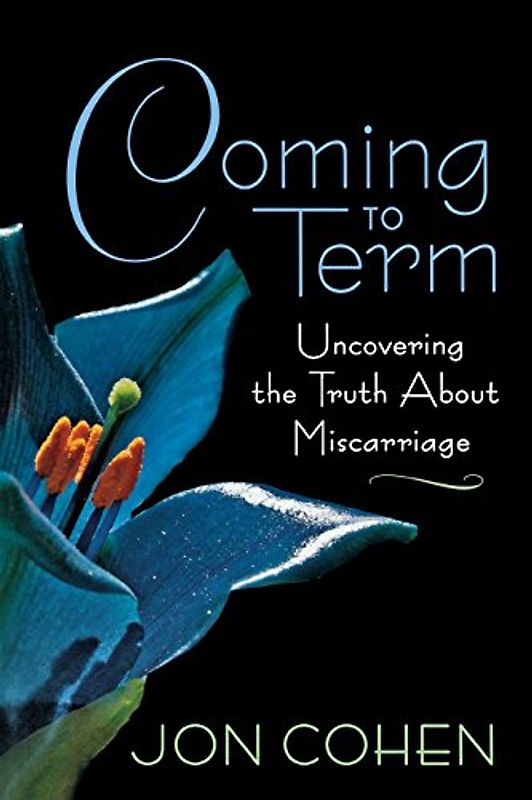 Coming to Term: Uncovering the Truth about Miscarriage - Cohen, Jon