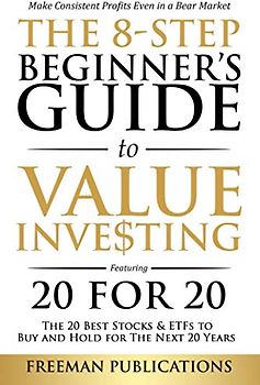 The 8-Step Beginner’s Guide to Value Investing: Featuring 20 for 20 - The 20 Best Stocks & ETFs to Buy and Hold for The Next 20 Years: Make Consistent ... Even in a Bear Market (Stock Investing 101)