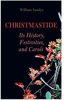 Christmastide - Its History, Festivities, and Carols