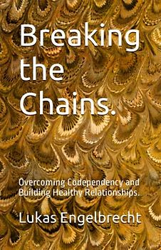 Breaking the Chains.: Overcoming Codependency and Building Healthy Relationships.