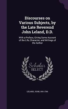 Discourses on Various Subjects, by the Late Reverend John Leland, D.D.