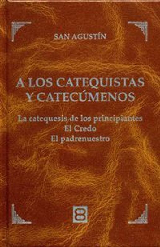 A los catequistas y catecúmenos : las catequesis de los principiantes, el Credo, el Padrenuestro