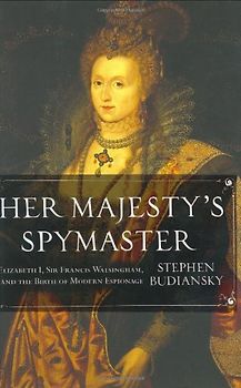 Her Majesty's Spymaster: Elizabeth I, Sir Francis Walsingham, and the Birth of Modern Espionage