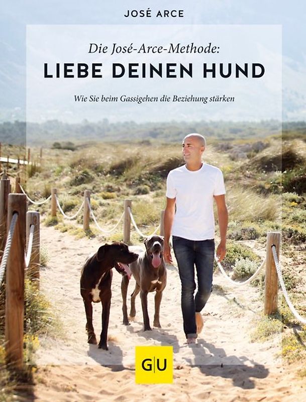 Die José-Arce-Methode: Liebe Deinen Hund. Wie Sie beim Gassigehen die Beziehung stärken