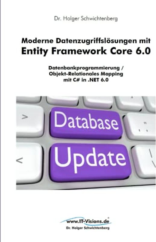 Moderne Datenzugriffslösungen mit Entity Framework Core 6.0: Datenbankprogrammierung / Objekt-Relationales Mapping mit C# in .NET 6.0 (.NET 6.0-Fachbuchreihe von Dr. Holger Schwichtenberg, Band 2)