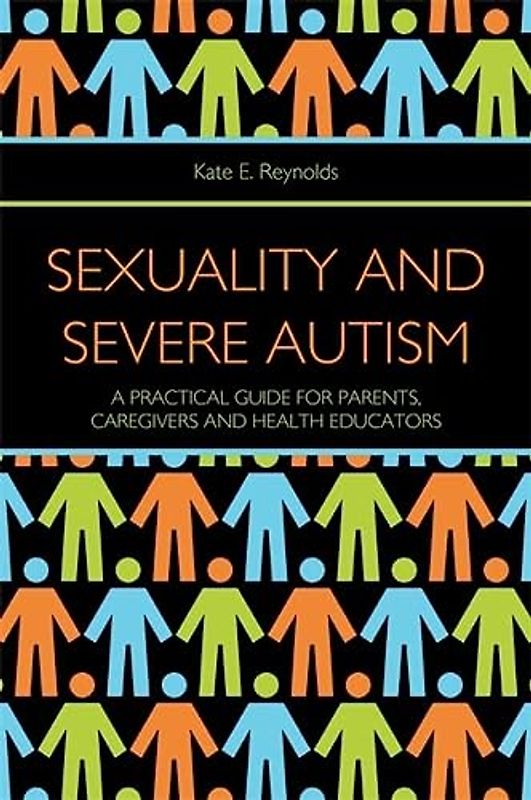 Sexuality and Severe Autism: A Practical Guide for Parents, Caregivers and Health Educators - Reynolds, Kate E.
