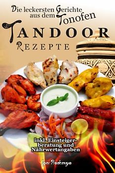 Tandoor Rezepte: die leckersten Gerichte aus dem Tonofen inkl. Einsteigerberatung und Nährwertangaben