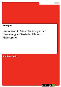 Landreform in Südafrika. Analyse der Umsetzung auf Basis der Ubuntu Philosophie