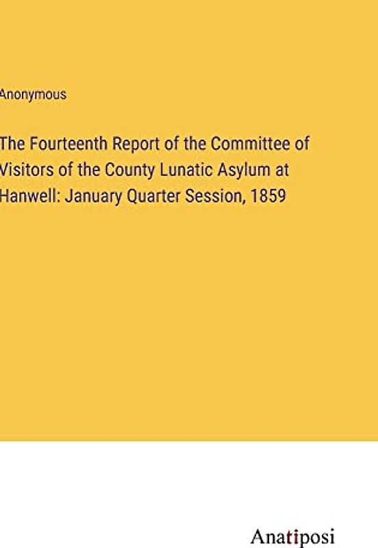 The Fourteenth Report of the Committee of Visitors of the County Lunatic Asylum at Hanwell: January Quarter Session, 1859