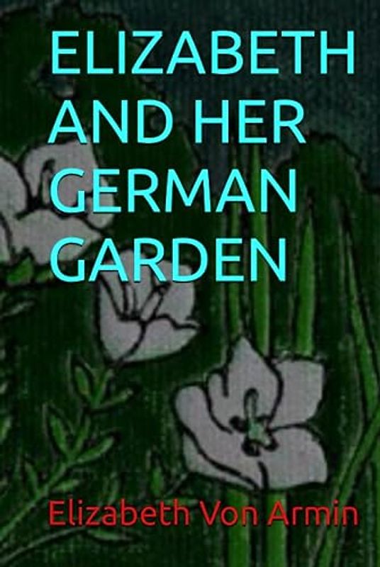 ELIZABETH AND HER GERMAN GARDEN: Classic Fiction By Elizabeth Von Arnim