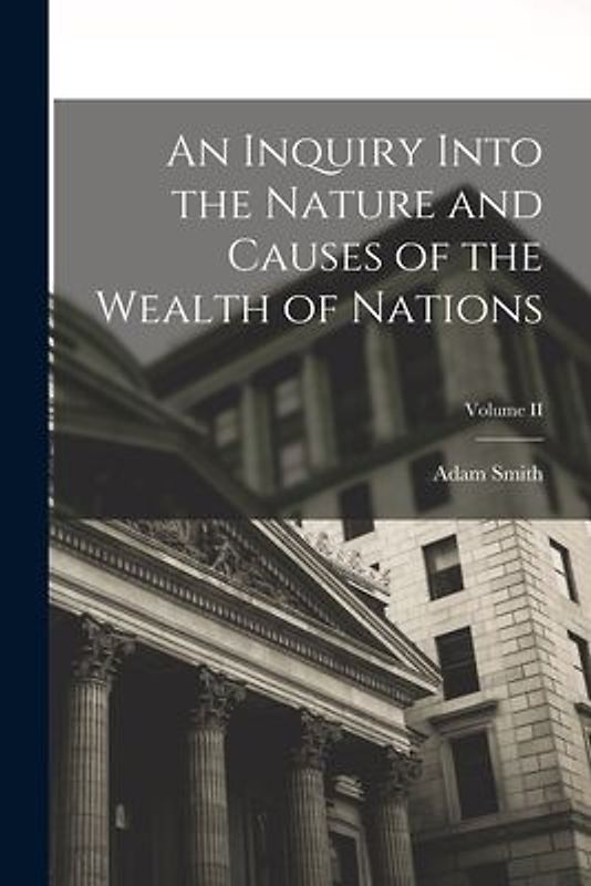 An Inquiry Into the Nature and Causes of the Wealth of Nations; Volume II