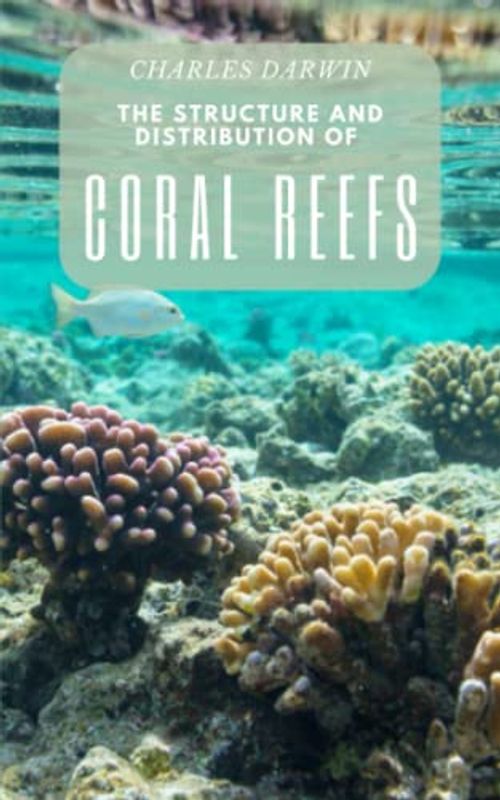 The Structure and Distribution of Coral Reefs: Darwin's Revolutionary Study of Coral Reefs and Marine Ecosystems (Annotated)