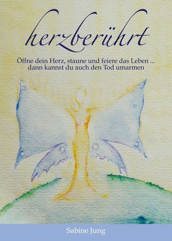 herzberührt – Öffne dein Herz, staune und feiere das Leben … dann kannst du auch den Tod umarmen