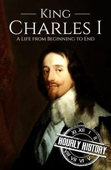 Charles I: A Life from Beginning to End (Biographies of British Royalty)