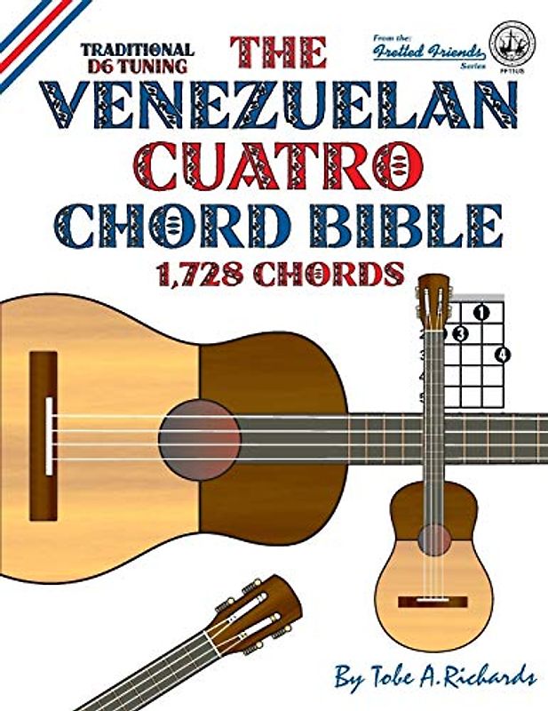 The Venezuelan Cuatro Chord Bible: Traditional D6 Tuning 1,728 Chords (Fretted Friends)
