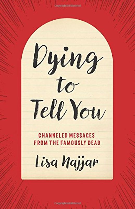 Dying to Tell You: Channeled Messages from the Famously Dead