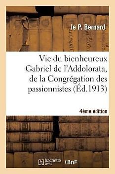 Vie Du Bienheureux Gabriel de l'Addolorata, de la Congrégation Des Passionnistes. 4e Édition