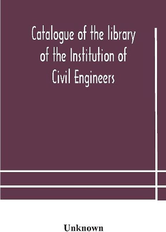 Catalogue Of The Library Of The Institution Of Civil Engineers. Subject-Index To The Catalogue Of The Library Of The Institution Of Civil Engineers