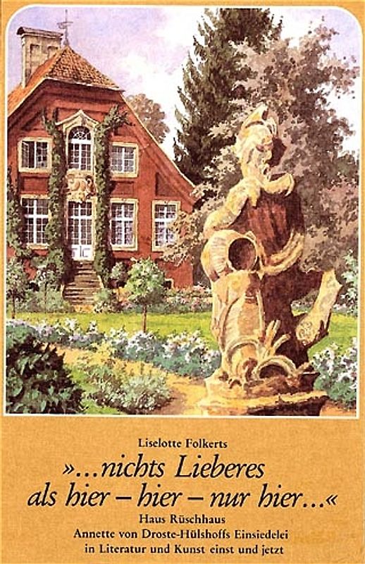 "...nichts Lieberes als hier - hier - nur hier...". Haus Rüschhaus - Annette von Droste-Hülshoffs Einsiedelei in Literatur und Kunst