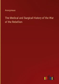 The Medical and Surgical History of the War of the Rebellion