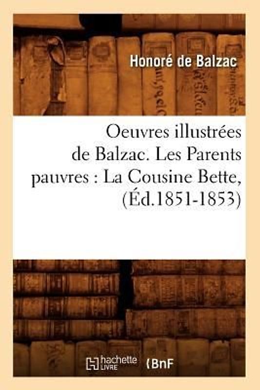 Oeuvres Illustrées de Balzac. Les Parents Pauvres: La Cousine Bette, (Éd.1851-1853)