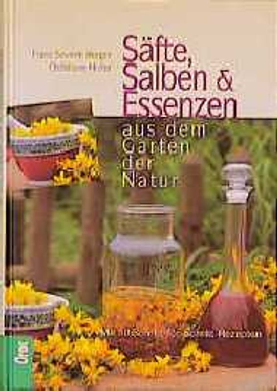 Säfte, Salben & Essenzen aus dem Garten der Natur. Mit 50 Schritt-für-Schritt-Rezepten