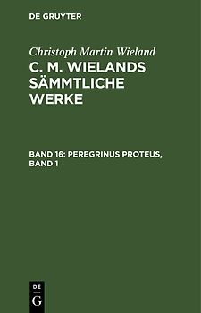 Christoph Martin Wieland: C. M. Wielands Sämmtliche Werke / Peregrinus Proteus, Band 1