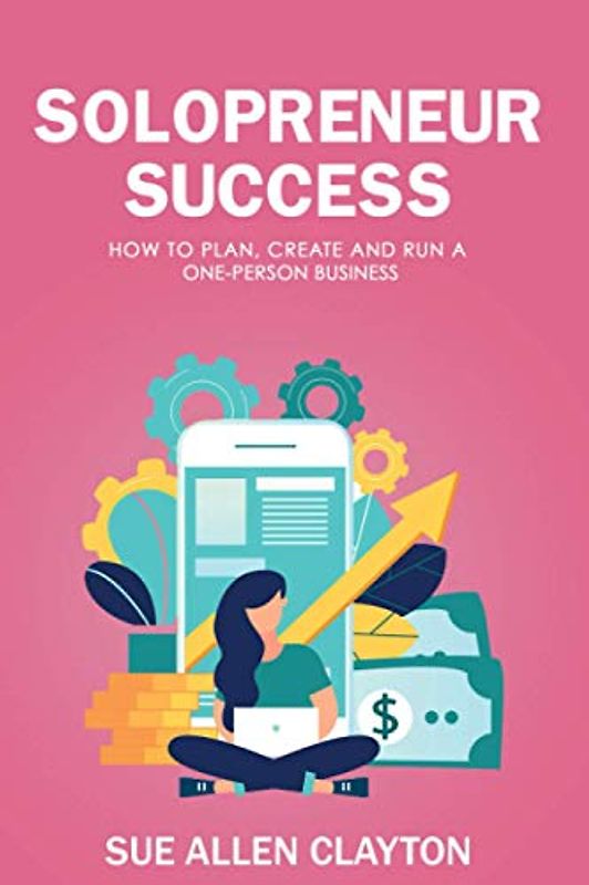 Solopreneur Success: How to Plan, Create and Run a One-Person Business