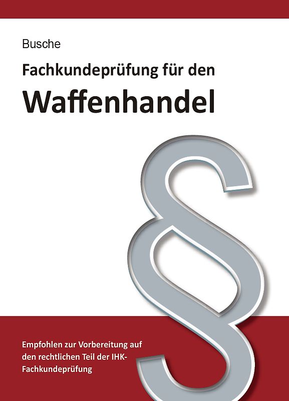 Fachkundeprüfung Waffenhandel Praxiswissen zum Waffenrecht für Prüfung und Betrieb - Lehrbuch zur Vorbereitung auf den rechtlichen Teil der IHK-Fachkundeprüfung