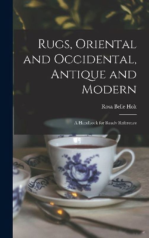 Rugs, Oriental and Occidental, Antique and Modern: A Handbook for Ready Reference