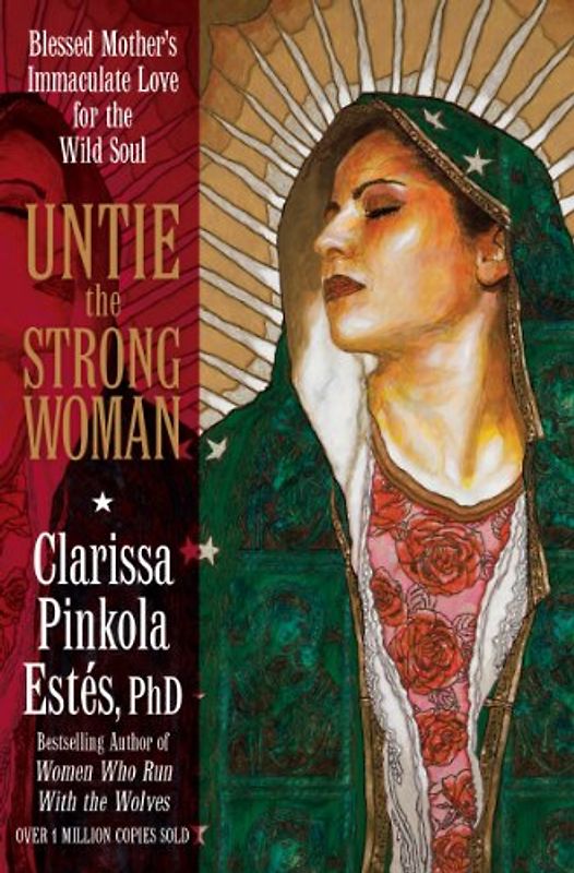 Untie the Strong Woman: Blessed Mother's Immaculate Love for the Wild Soul - Estes, Clarissa Pinkola