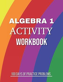 Algebra 1 Activity Workbook: Algebra 1 Essentials Practice Workbook with Answers, Algebra 1 Practice Workook for 7th, 8th and 9th Grade, 100 Days of Practice Problems