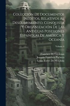 Colección De Documentos Inéditos, Relativos Al Descubrimiento, Conquista Y Organización De Las Antiguas Posesiones Españolas De América Y Oceanía; Vol