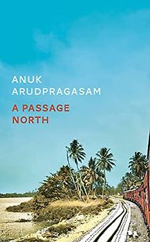 A Passage North: by Anuk Arudpragasam
