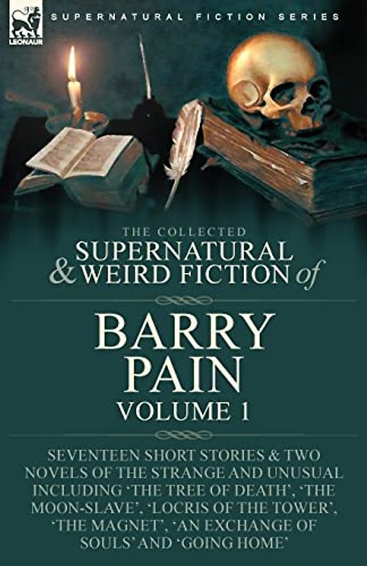 The Collected Supernatural and Weird Fiction of Barry Pain-Volume 1: Seventeen Short Stories & Two Novels of the Strange and Unusual Including 'The ... Magnet', 'An Exchange of Souls' and 'Going Ho