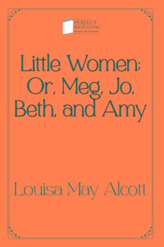 Little Women; Or, Meg, Jo, Beth, and Amy: Perfect Books Studio Edition
