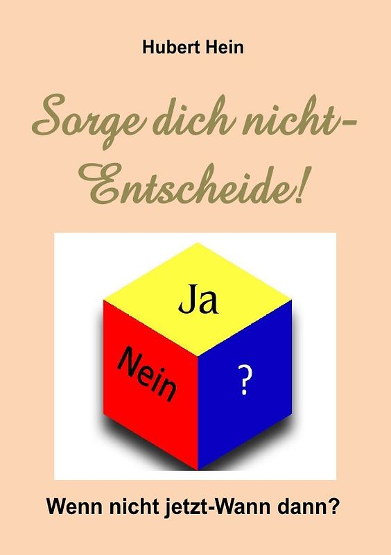 Sorge dich nicht-Entscheide! Wenn nicht jetzt-Wann dann?