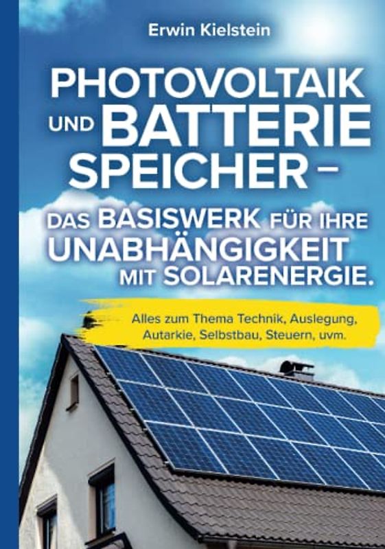Photovoltaik und Batteriespeicher - Das Basiswerk für ihre Unabhängigkeit mit Solarenergie.: Alles zum Thema Technik, Auslegung, Autarkie, Selbstbau, Steuern, uvm.