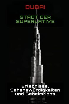 Dubai - Stadt der Superlative: Erlebnisse, Sehenswürdigkeiten und Geheimtipps: Erlebnisse, Sehenswürdigkeiten und Geheimtipps