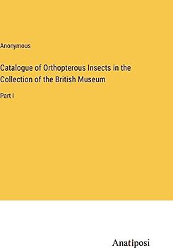 Catalogue of Orthopterous Insects in the Collection of the British Museum: Part I