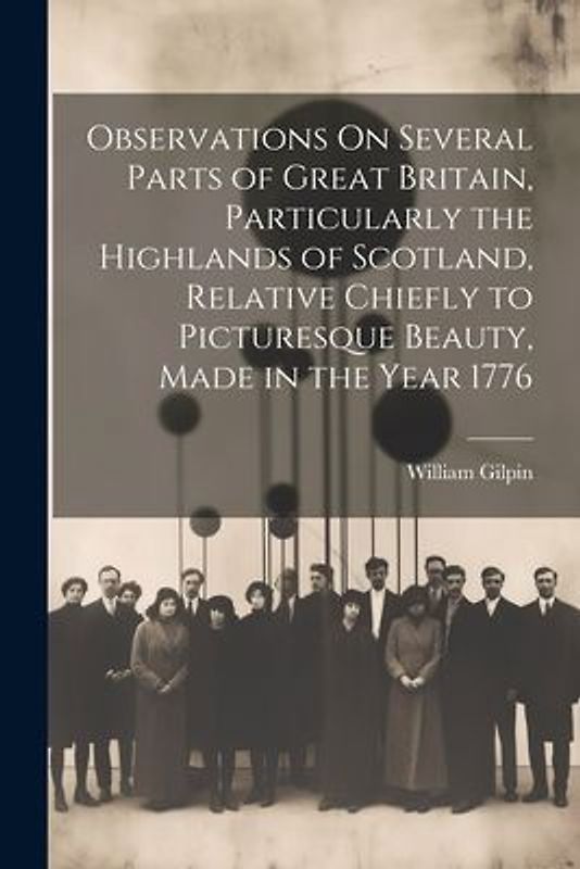 Observations On Several Parts of Great Britain, Particularly the Highlands of Scotland, Relative Chiefly to Picturesque Beauty, Made in the Year 1776