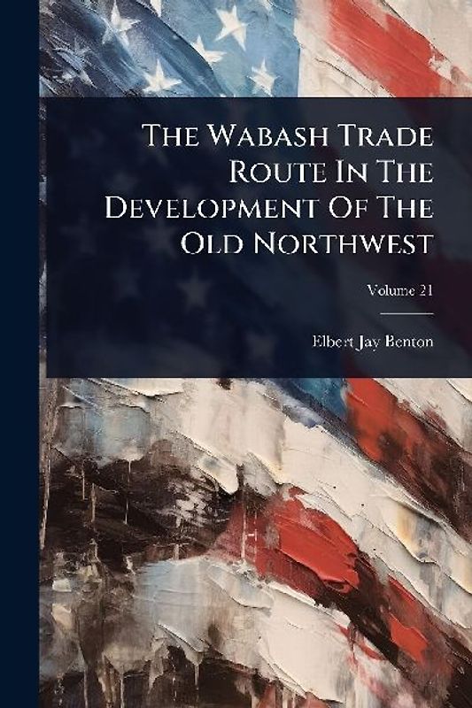 The Wabash Trade Route In The Development Of The Old Northwest