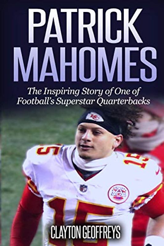 Patrick Mahomes: The Inspiring Story of One of Football’s Superstar Quarterbacks (Football Biography Books)