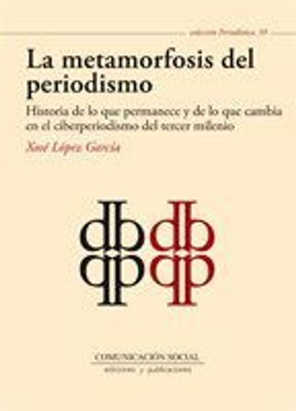 La metamorfosis del periodismo : historia de lo que permanece y de lo que cambia en el ciberperiodismo del tercer milenio