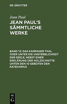 Jean Paul: Jean Paul’s Sämmtliche Werke / Das Kampaner Thal oder unter die Unsterblichkeit der Seele; nebst einer Erklärung der Holzschnitte unten den 10 Geboten den Katekismus