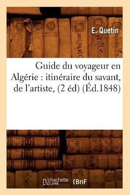 Guide Du Voyageur En Algérie: Itinéraire Du Savant, de l'Artiste, (2 Éd) (Éd.1848)